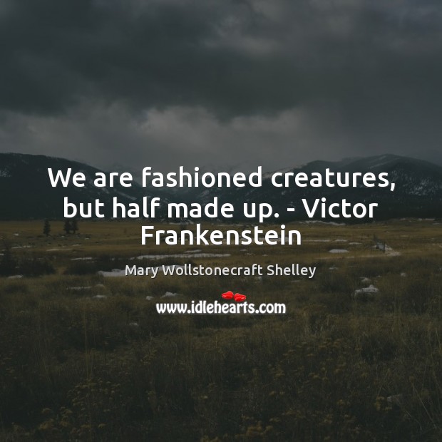 We are fashioned creatures, but half made up. – Victor Frankenstein Mary Wollstonecraft Shelley Picture Quote