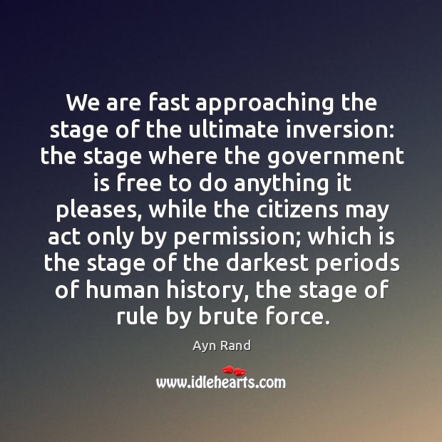 We are fast approaching the stage of the ultimate inversion: the stage where the Ayn Rand Picture Quote