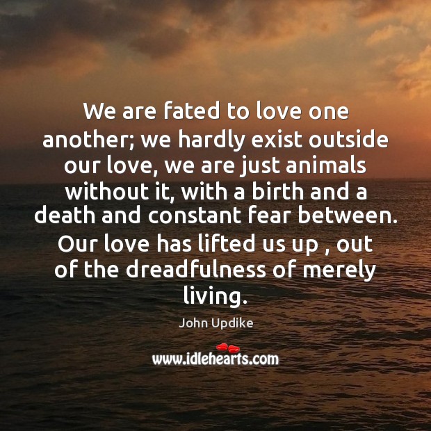 We are fated to love one another; we hardly exist outside our John Updike Picture Quote