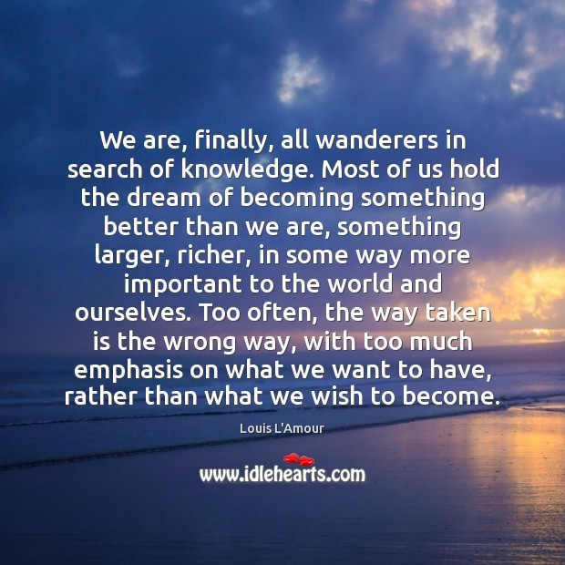 We are, finally, all wanderers in search of knowledge. Most of us Louis L’Amour Picture Quote