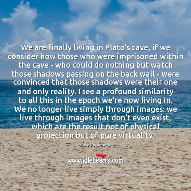 We are finally living in Plato’s cave, if we consider how those Jose Saramago Picture Quote