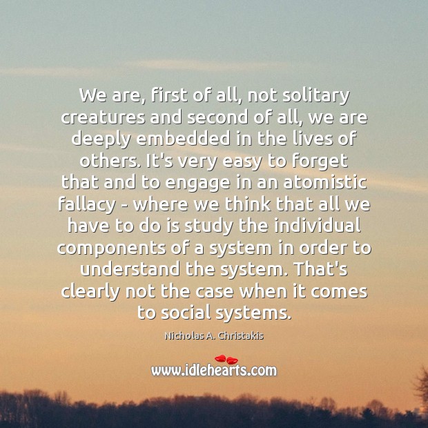 We are, first of all, not solitary creatures and second of all, Nicholas A. Christakis Picture Quote