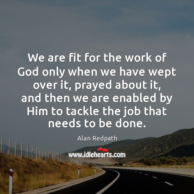 We are fit for the work of God only when we have Alan Redpath Picture Quote