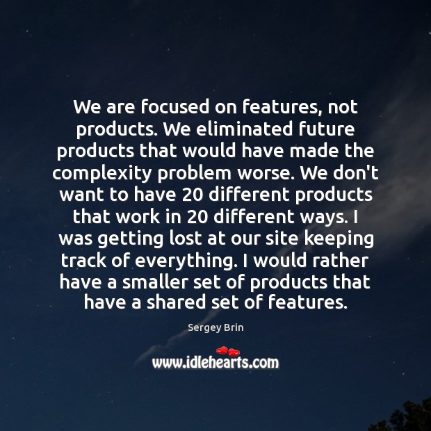 We are focused on features, not products. We eliminated future products that Sergey Brin Picture Quote