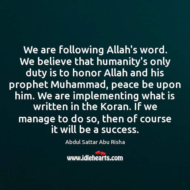 We are following Allah’s word. We believe that humanity’s only duty is Abdul Sattar Abu Risha Picture Quote