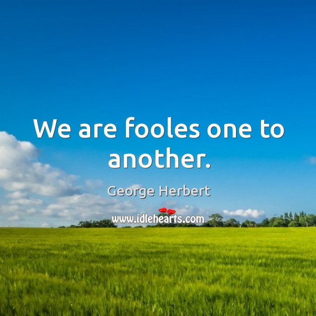 We are fooles one to another. George Herbert Picture Quote