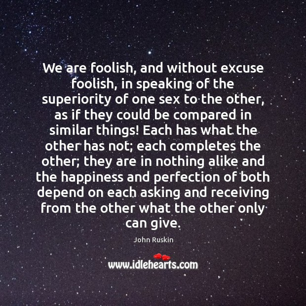 We are foolish, and without excuse foolish, in speaking of the superiority John Ruskin Picture Quote
