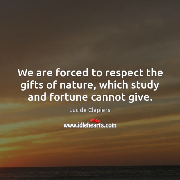 We are forced to respect the gifts of nature, which study and fortune cannot give. Luc de Clapiers Picture Quote