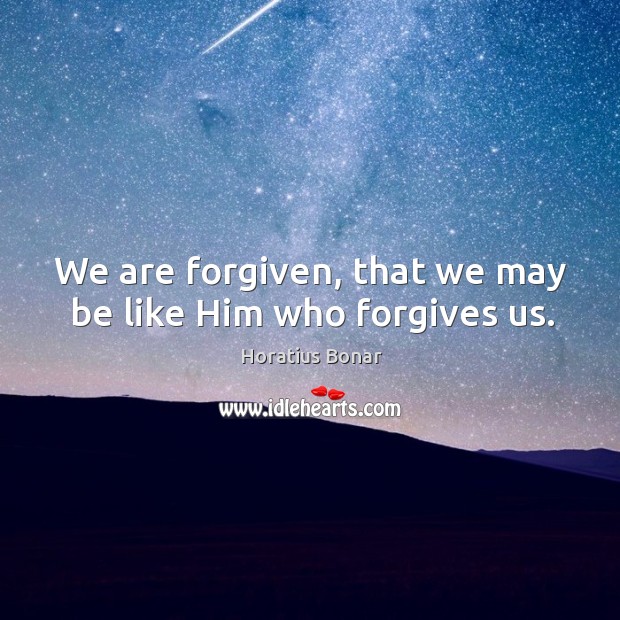 We are forgiven, that we may be like Him who forgives us. Horatius Bonar Picture Quote