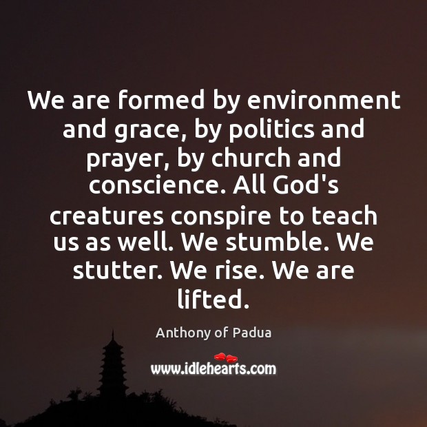 We are formed by environment and grace, by politics and prayer, by Anthony of Padua Picture Quote