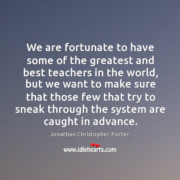 We are fortunate to have some of the greatest and best teachers in the world Jonathan Christopher Porter Picture Quote