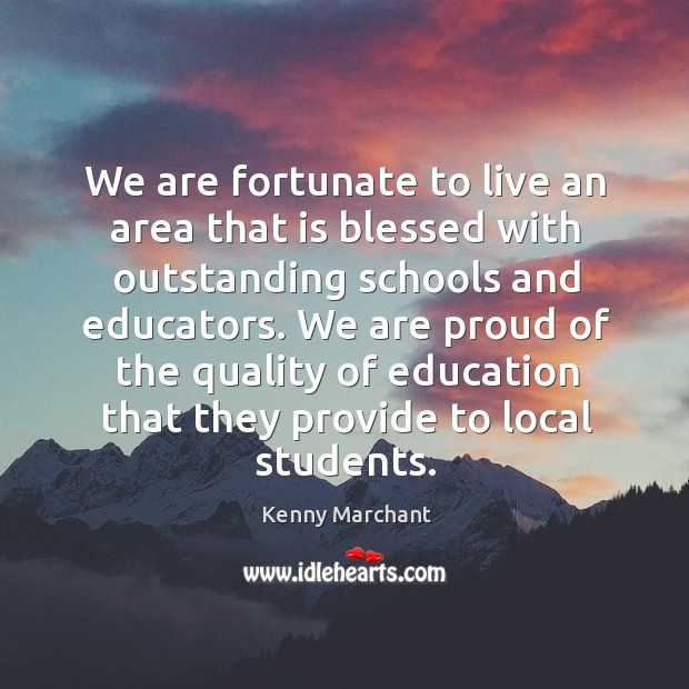 We are fortunate to live an area that is blessed with outstanding schools and educators. Kenny Marchant Picture Quote