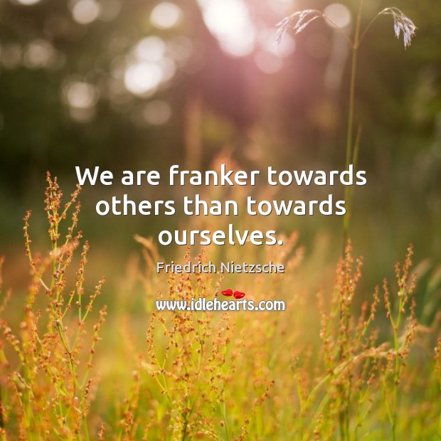 We are franker towards others than towards ourselves. Image