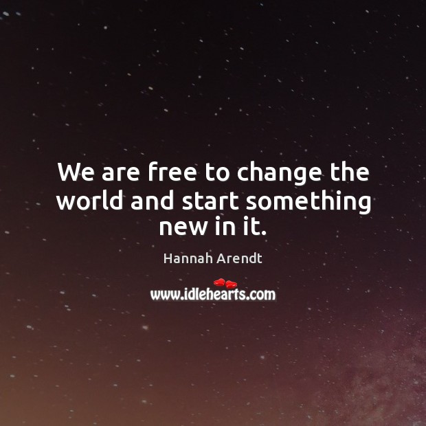 We are free to change the world and start something new in it. Hannah Arendt Picture Quote