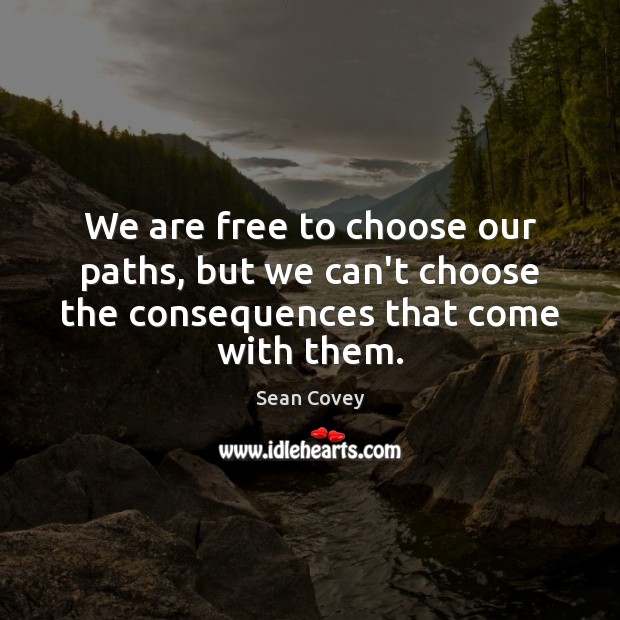We are free to choose our paths, but we can’t choose the consequences that come with them. Sean Covey Picture Quote