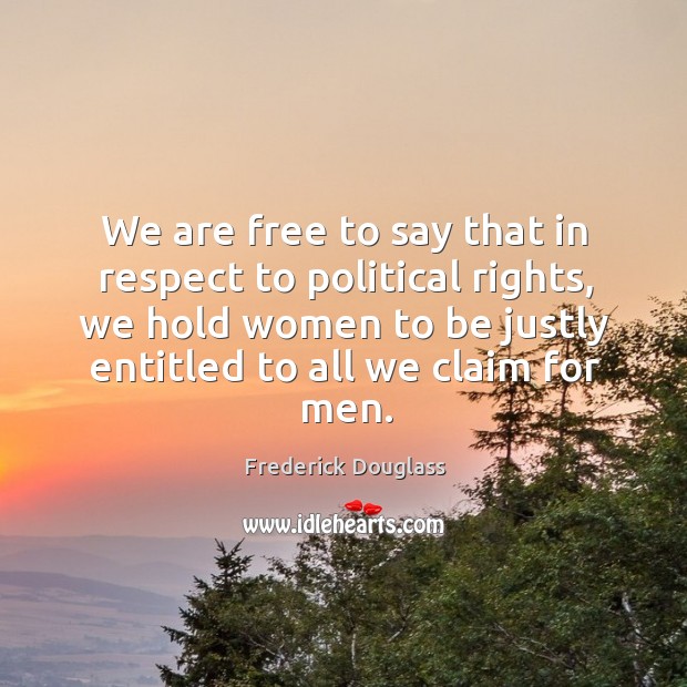 We are free to say that in respect to political rights, we Frederick Douglass Picture Quote