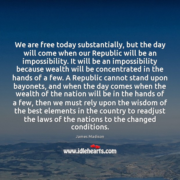 We are free today substantially, but the day will come when our James Madison Picture Quote