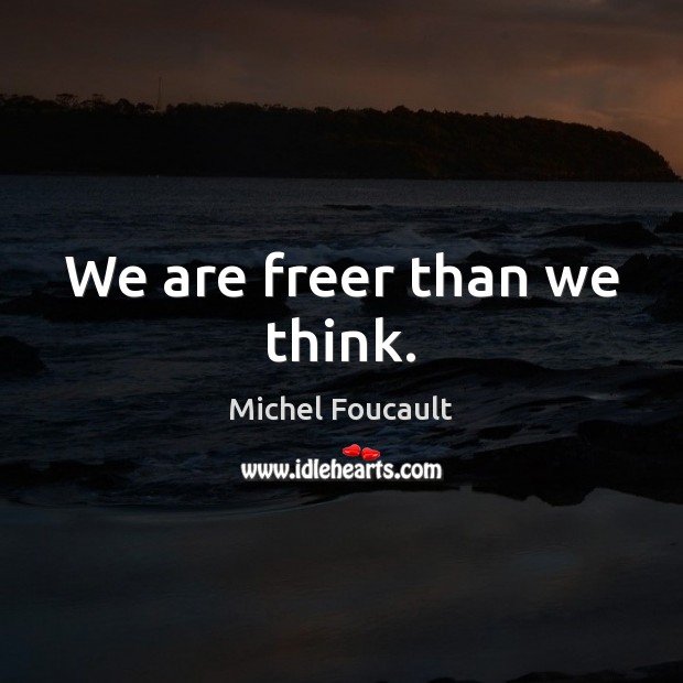 We are freer than we think. Michel Foucault Picture Quote