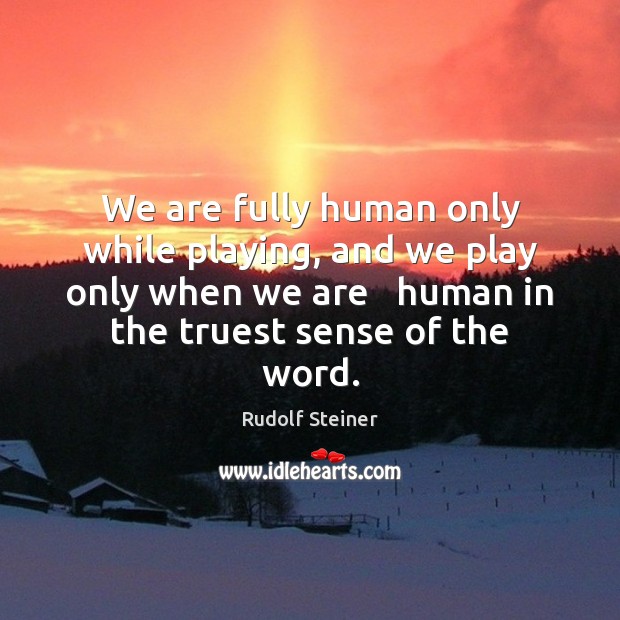 We are fully human only while playing, and we play only when Rudolf Steiner Picture Quote