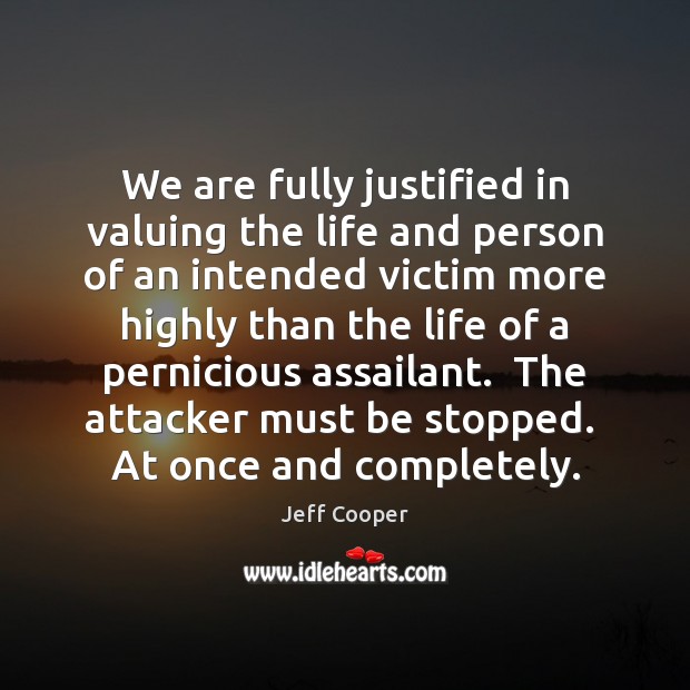 We are fully justified in valuing the life and person of an Jeff Cooper Picture Quote