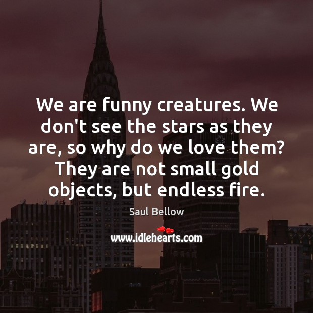 We are funny creatures. We don’t see the stars as they are, Saul Bellow Picture Quote