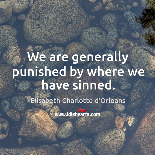 We are generally punished by where we have sinned. Elisabeth Charlotte d’Orleans Picture Quote