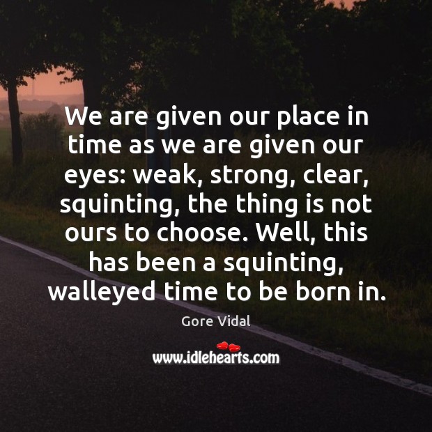 We are given our place in time as we are given our Gore Vidal Picture Quote
