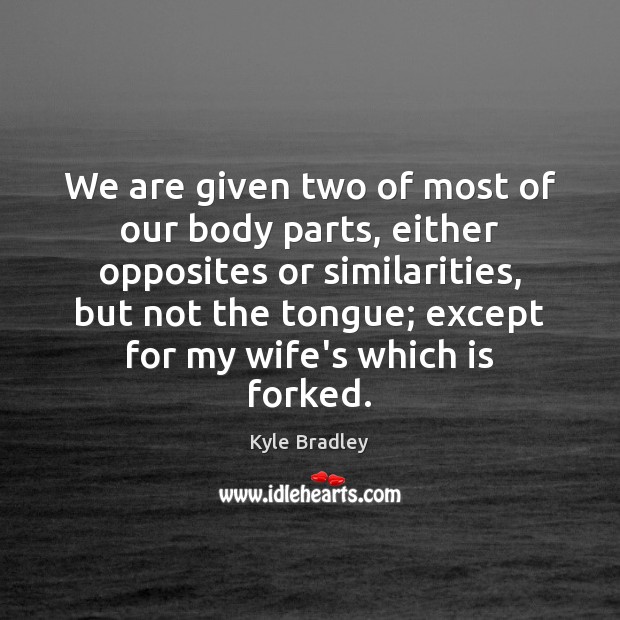 We are given two of most of our body parts, either opposites Kyle Bradley Picture Quote