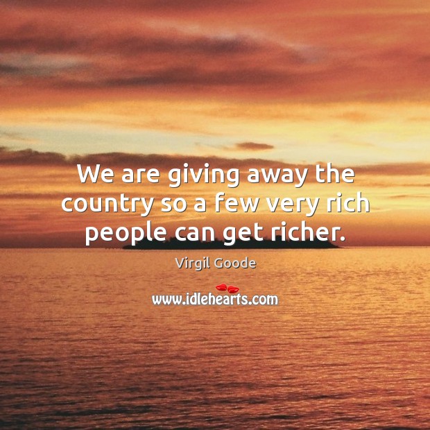 We are giving away the country so a few very rich people can get richer. Image
