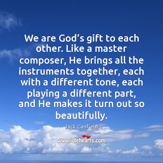 We are God’s gift to each other. Like a master composer, Jack Canfield Picture Quote