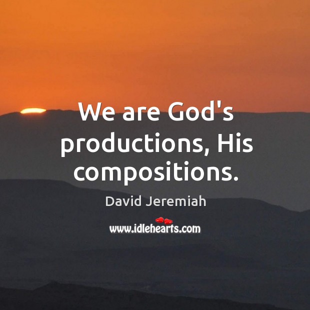 We are God’s productions, His compositions. David Jeremiah Picture Quote