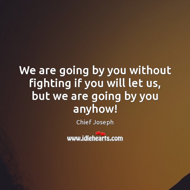 We are going by you without fighting if you will let us, but we are going by you anyhow! Chief Joseph Picture Quote