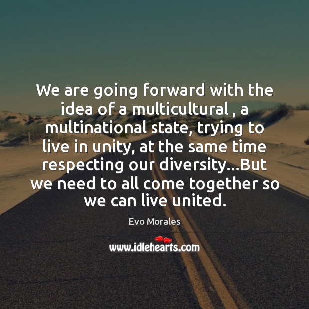 We are going forward with the idea of a multicultural , a multinational Evo Morales Picture Quote
