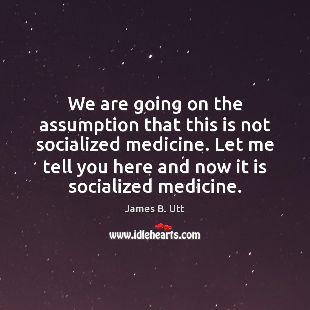 We are going on the assumption that this is not socialized medicine. James B. Utt Picture Quote