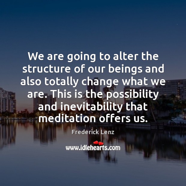We are going to alter the structure of our beings and also Frederick Lenz Picture Quote