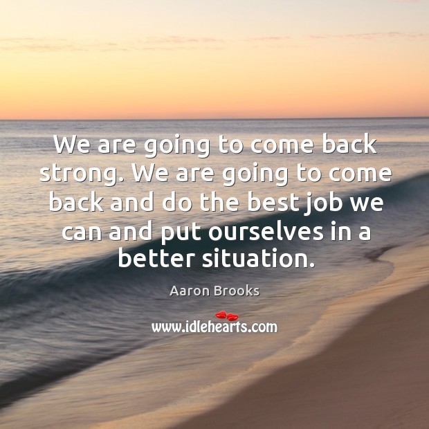 We are going to come back and do the best job we can and put ourselves in a better situation. Image
