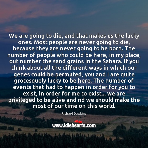 We are going to die, and that makes us the lucky ones. Richard Dawkins Picture Quote