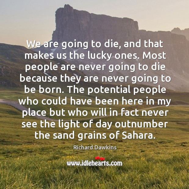 We are going to die, and that makes us the lucky ones. Richard Dawkins Picture Quote