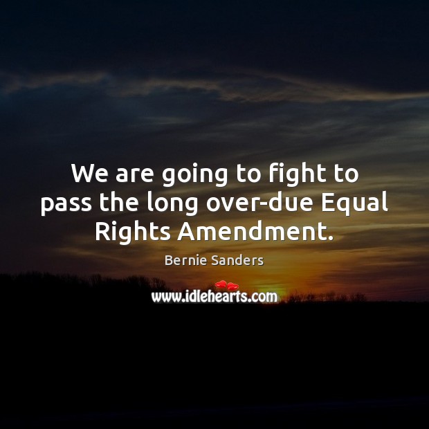We are going to fight to pass the long over-due Equal Rights Amendment. Image