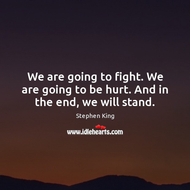 We are going to fight. We are going to be hurt. And in the end, we will stand. Stephen King Picture Quote