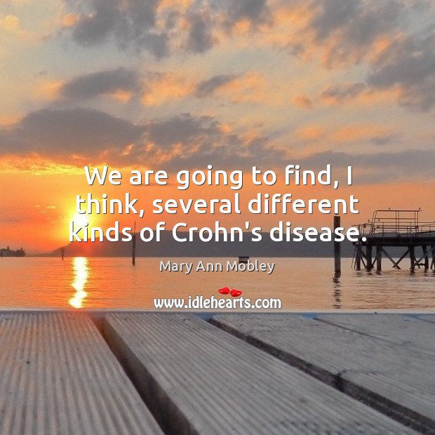 We are going to find, I think, several different kinds of Crohn’s disease. Mary Ann Mobley Picture Quote