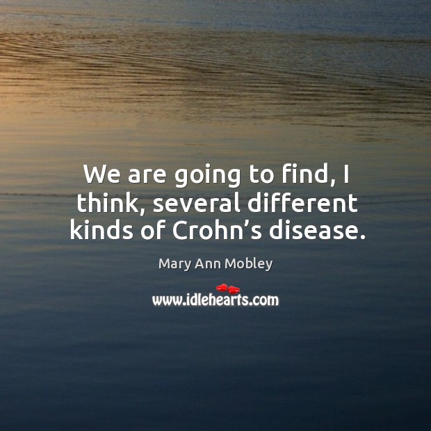We are going to find, I think, several different kinds of crohn’s disease. Mary Ann Mobley Picture Quote