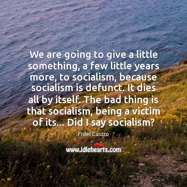 We are going to give a little something, a few little years Fidel Castro Picture Quote