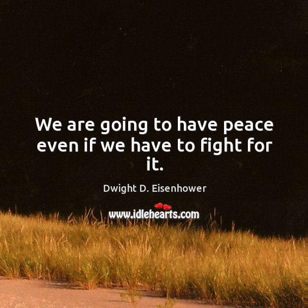 We are going to have peace even if we have to fight for it. Image