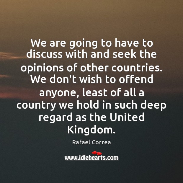 We are going to have to discuss with and seek the opinions Rafael Correa Picture Quote