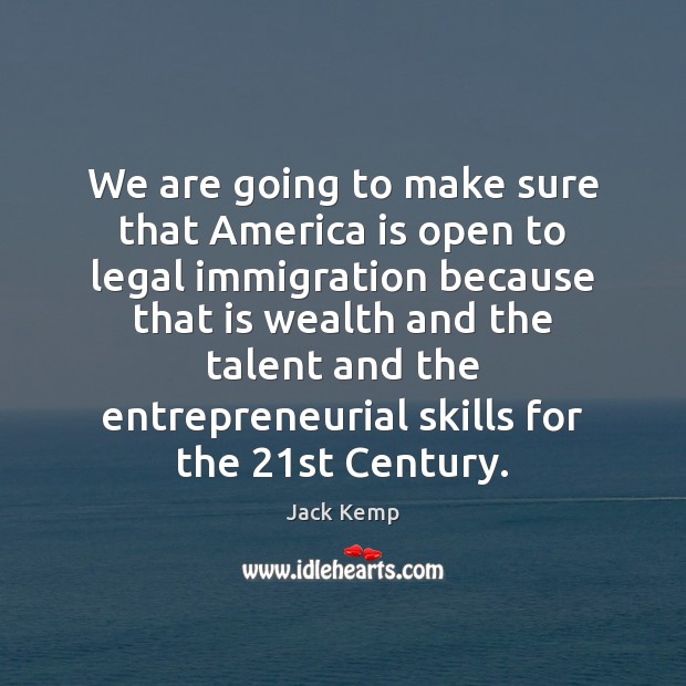 We are going to make sure that America is open to legal Jack Kemp Picture Quote