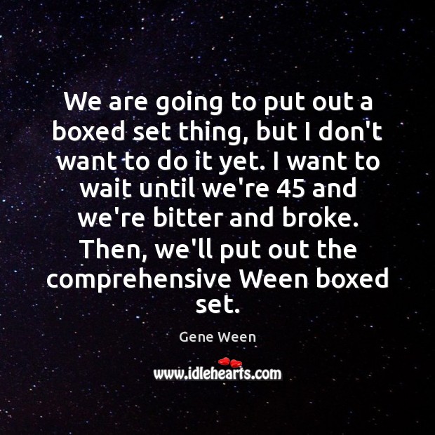 We are going to put out a boxed set thing, but I Gene Ween Picture Quote