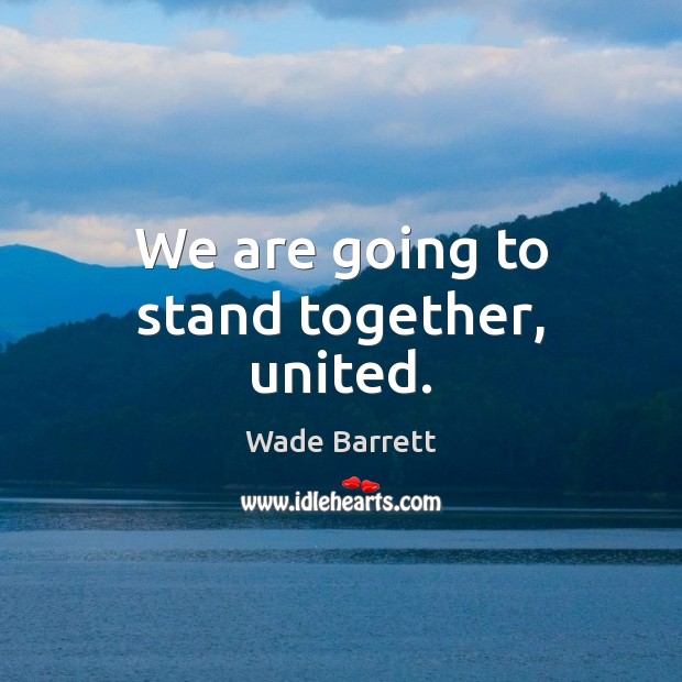We are going to stand together, united. Wade Barrett Picture Quote