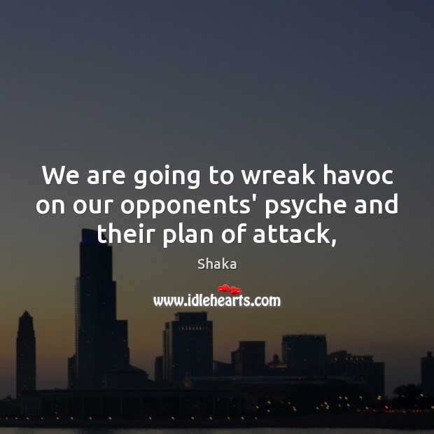 We are going to wreak havoc on our opponents’ psyche and their plan of attack, Shaka Picture Quote
