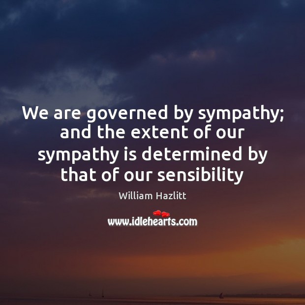 We are governed by sympathy; and the extent of our sympathy is William Hazlitt Picture Quote